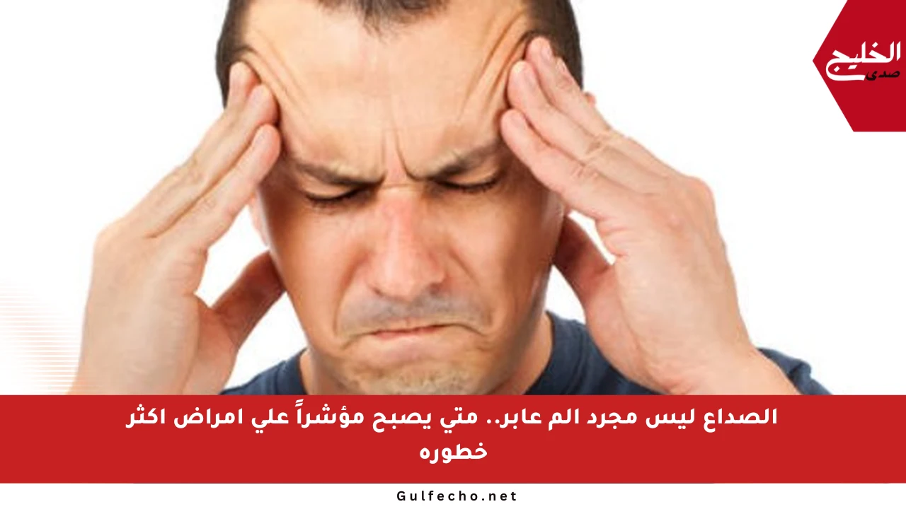 الصداع ليس مجرد ألم عابر.. متى يصبح مؤشراً على أمراض أكثر خطورة